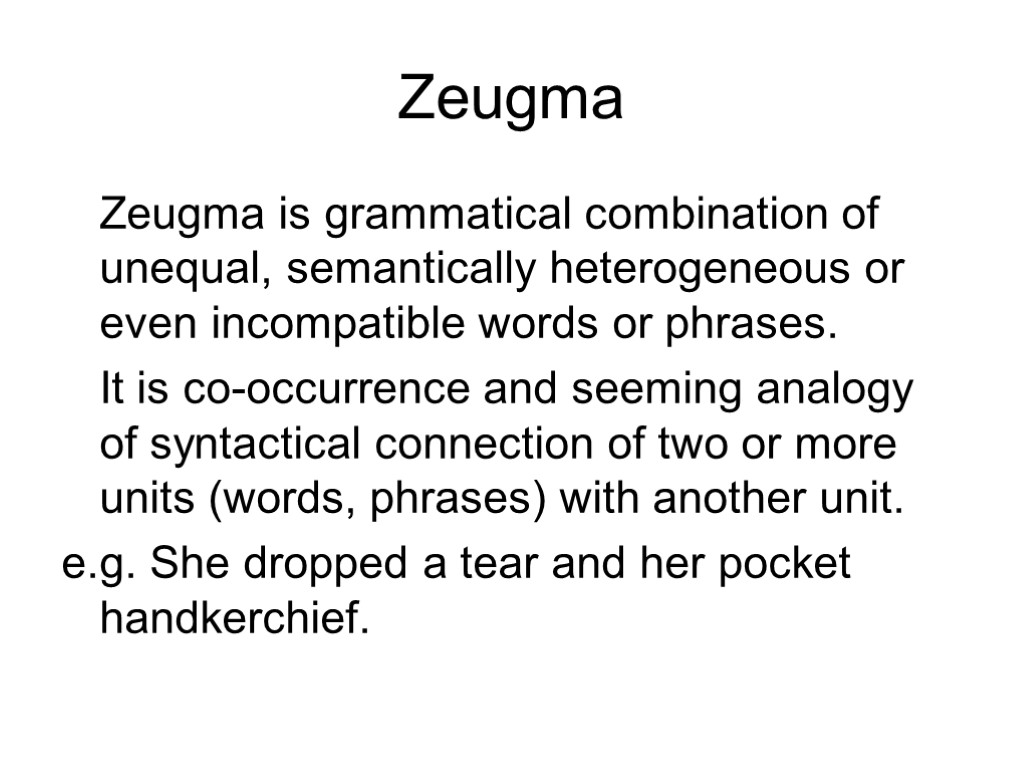 Zeugma Zeugma is grammatical combination of unequal, semantically heterogeneous or even incompatible words or